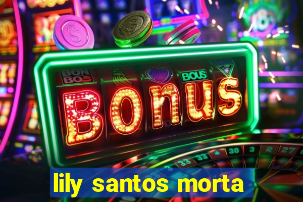 lily santos morta